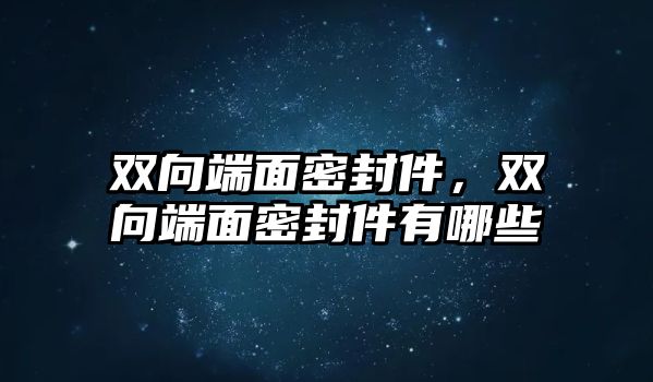 雙向端面密封件，雙向端面密封件有哪些