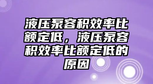 液壓泵容積效率比額定低，液壓泵容積效率比額定低的原因