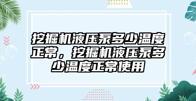 挖掘機液壓泵多少溫度正常，挖掘機液壓泵多少溫度正常使用