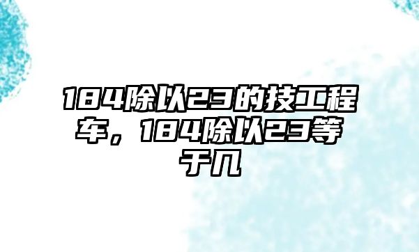 184除以23的技工程車(chē)，184除以23等于幾