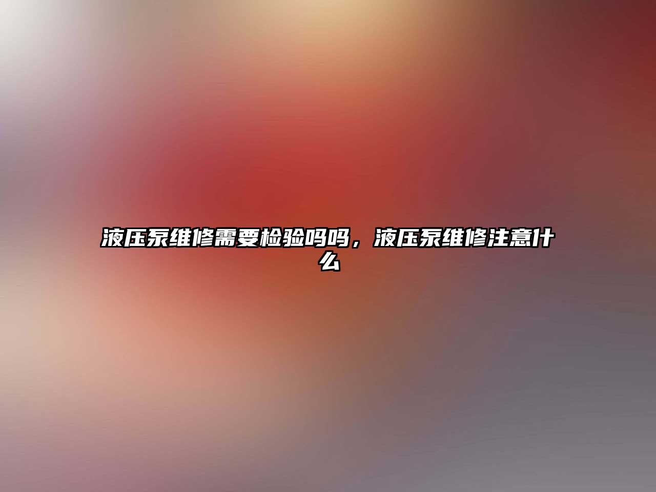 液壓泵維修需要檢驗嗎嗎，液壓泵維修注意什么