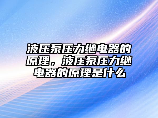 液壓泵壓力繼電器的原理，液壓泵壓力繼電器的原理是什么