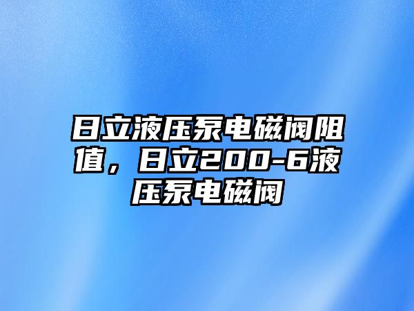 日立液壓泵電磁閥阻值，日立200-6液壓泵電磁閥