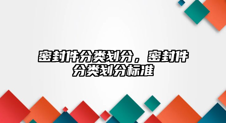 密封件分類劃分，密封件分類劃分標(biāo)準(zhǔn)