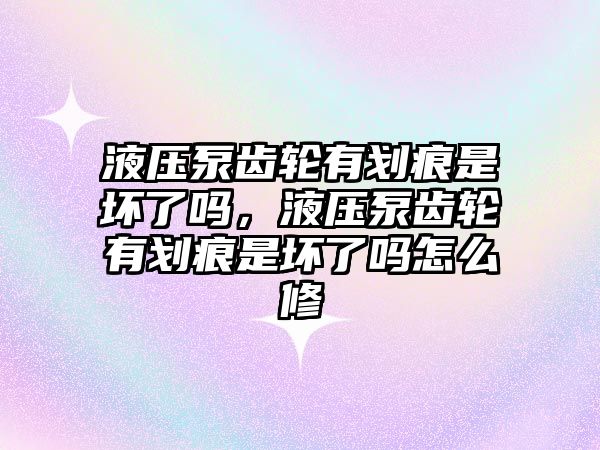 液壓泵齒輪有劃痕是壞了嗎，液壓泵齒輪有劃痕是壞了嗎怎么修