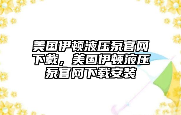 美國(guó)伊頓液壓泵官網(wǎng)下載，美國(guó)伊頓液壓泵官網(wǎng)下載安裝