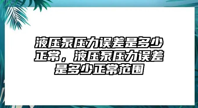 液壓泵壓力誤差是多少正常，液壓泵壓力誤差是多少正常范圍