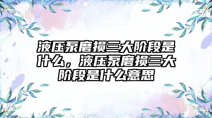 液壓泵磨損三大階段是什么，液壓泵磨損三大階段是什么意思