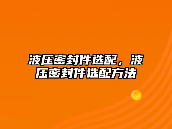 液壓密封件選配，液壓密封件選配方法