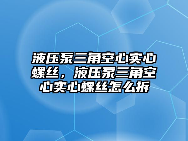 液壓泵三角空心實心螺絲，液壓泵三角空心實心螺絲怎么拆