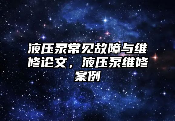 液壓泵常見故障與維修論文，液壓泵維修案例