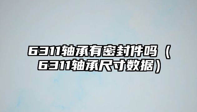 6311軸承有密封件嗎（6311軸承尺寸數(shù)據(jù)）