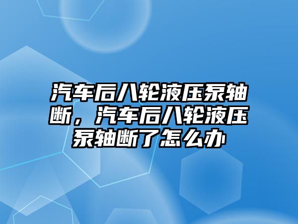 汽車后八輪液壓泵軸斷，汽車后八輪液壓泵軸斷了怎么辦