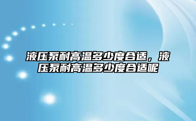 液壓泵耐高溫多少度合適，液壓泵耐高溫多少度合適呢