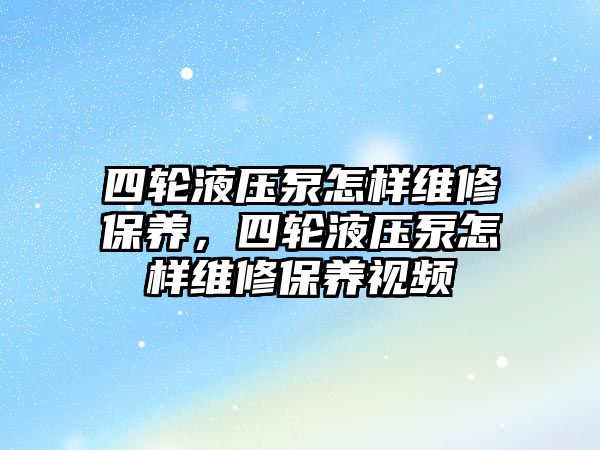 四輪液壓泵怎樣維修保養(yǎng)，四輪液壓泵怎樣維修保養(yǎng)視頻