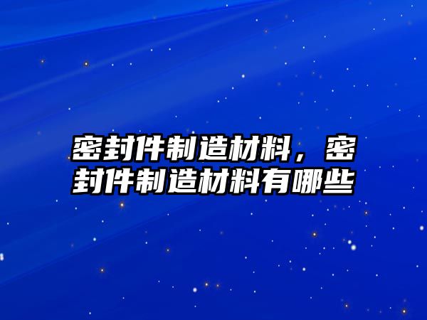 密封件制造材料，密封件制造材料有哪些