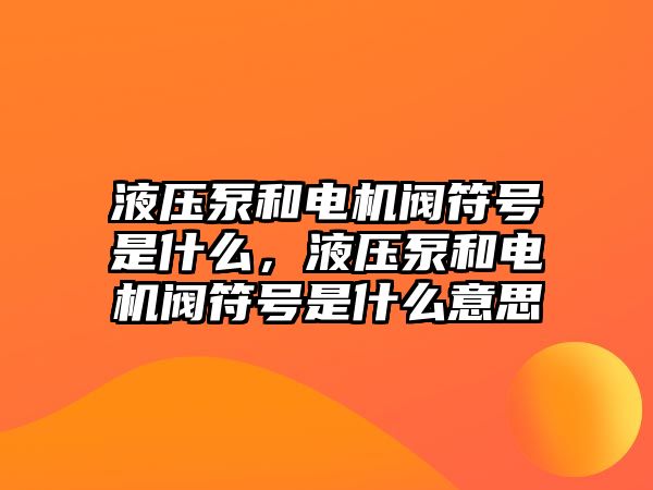 液壓泵和電機閥符號是什么，液壓泵和電機閥符號是什么意思