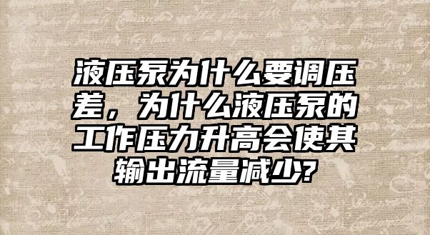 液壓泵為什么要調(diào)壓差，為什么液壓泵的工作壓力升高會(huì)使其輸出流量減少?