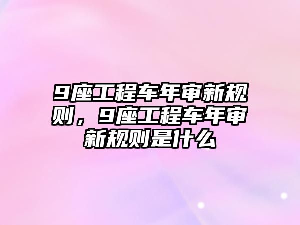 9座工程車年審新規(guī)則，9座工程車年審新規(guī)則是什么