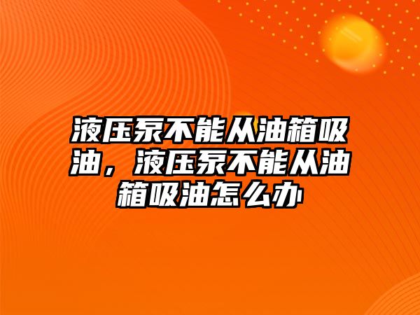 液壓泵不能從油箱吸油，液壓泵不能從油箱吸油怎么辦