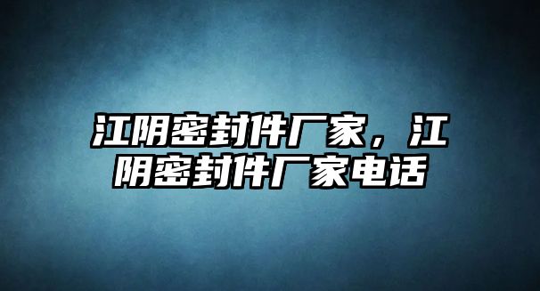 江陰密封件廠家，江陰密封件廠家電話